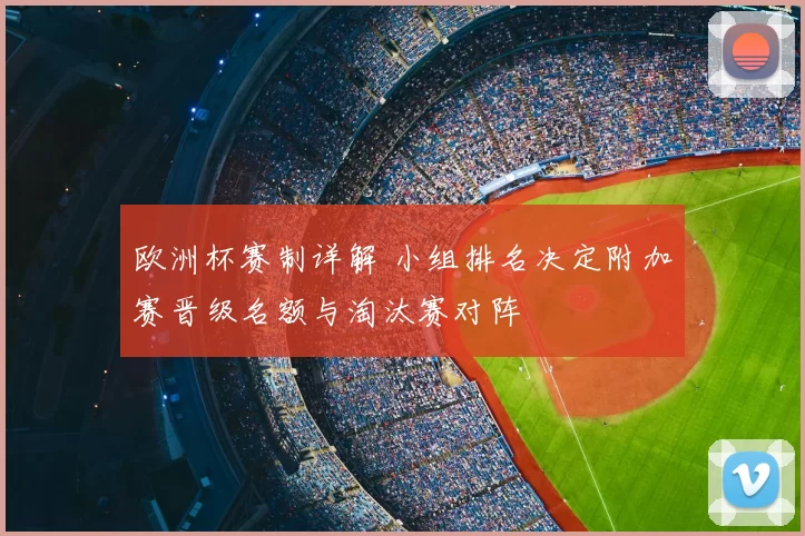 欧洲杯赛制详解 小组排名决定附加赛晋级名额与淘汰赛对阵