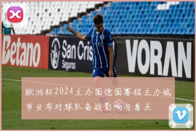 欧洲杯2024主办国德国赛程主办城市分布对球队备战影响与看点