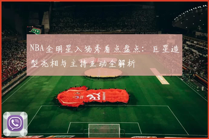 NBA全明星入场秀看点盘点:巨星造型亮相与主持互动全解析