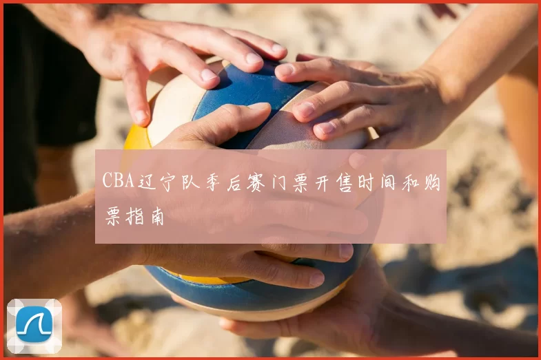 CBA辽宁队季后赛门票开售时间和购票指南