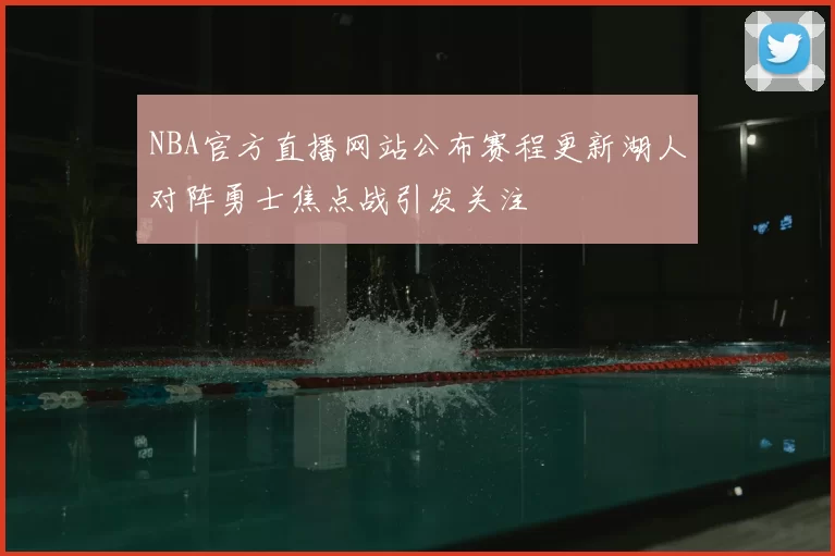 NBA官方直播网站公布赛程更新湖人对阵勇士焦点战引发关注