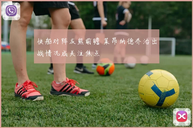 快船对阵灰熊前瞻 莱昂纳德乔治出战情况成关注焦点