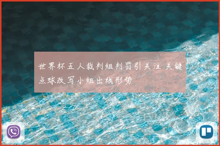 世界杯五人裁判组判罚引关注 关键点球改写小组出线形势