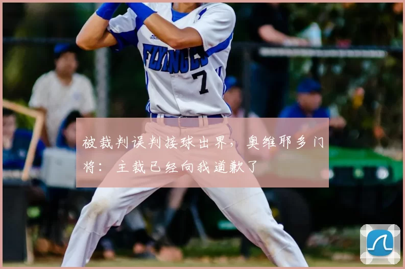 被裁判误判接球出界，奥维耶多门将：主裁已经向我道歉了