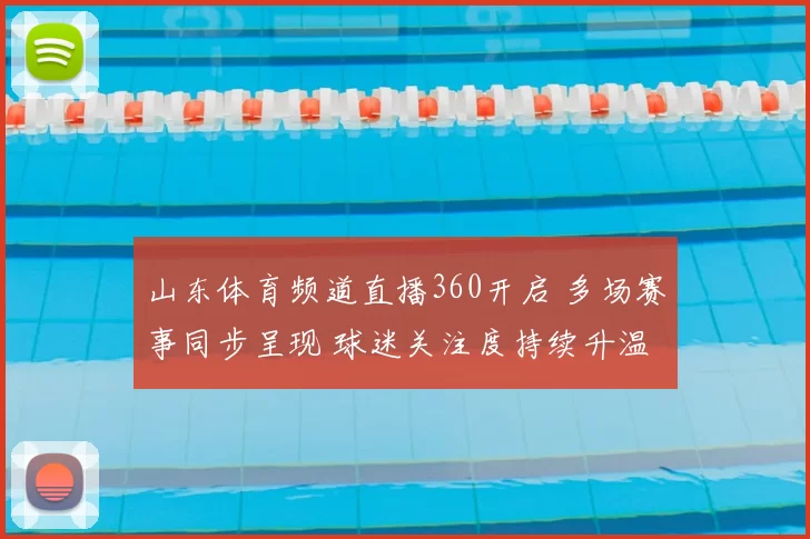 山东体育频道直播360开启 多场赛事同步呈现 球迷关注度持续升温