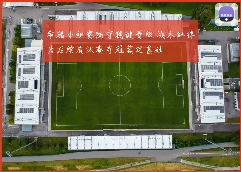 希腊小组赛防守稳健晋级 战术纪律为后续淘汰赛夺冠奠定基础