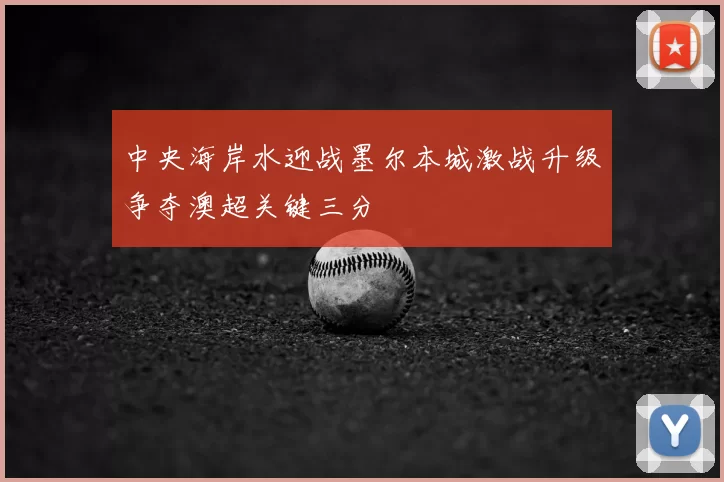 中央海岸水迎战墨尔本城激战升级争夺澳超关键三分