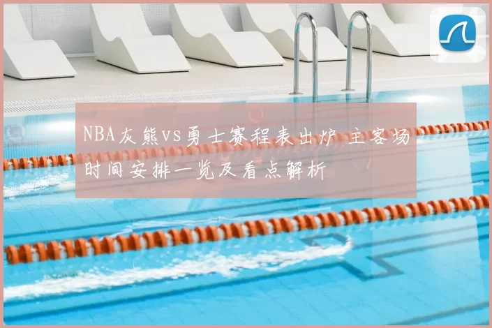 NBA灰熊vs勇士赛程表出炉 主客场时间安排一览及看点解析