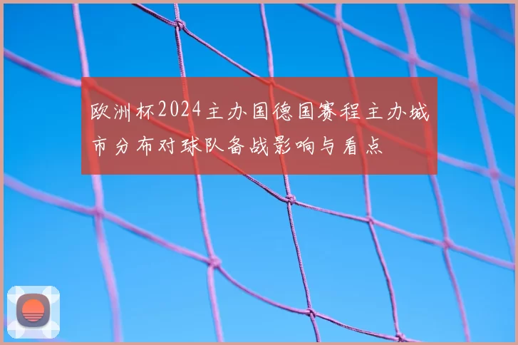 欧洲杯2024主办国德国赛程主办城市分布对球队备战影响与看点
