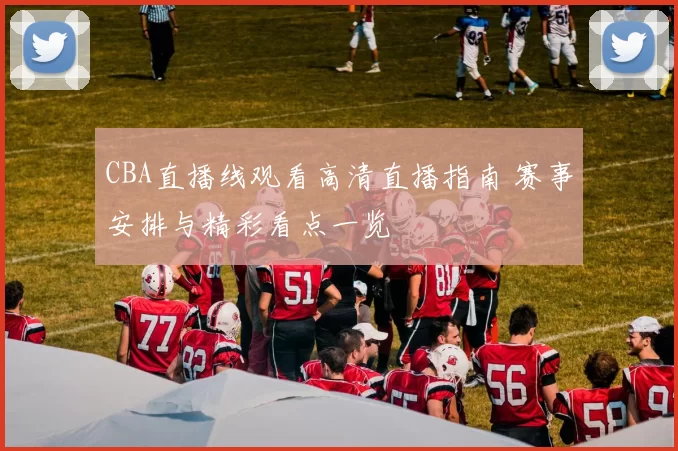 CBA直播线观看高清直播指南 赛事安排与精彩看点一览