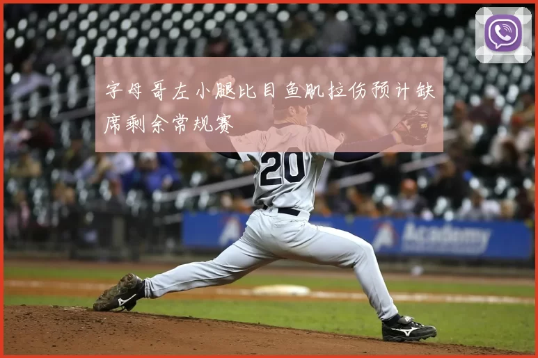 字母哥左小腿比目鱼肌拉伤预计缺席剩余常规赛