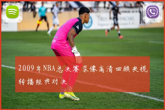 2009年NBA总决赛录像高清回顾央视转播经典对决