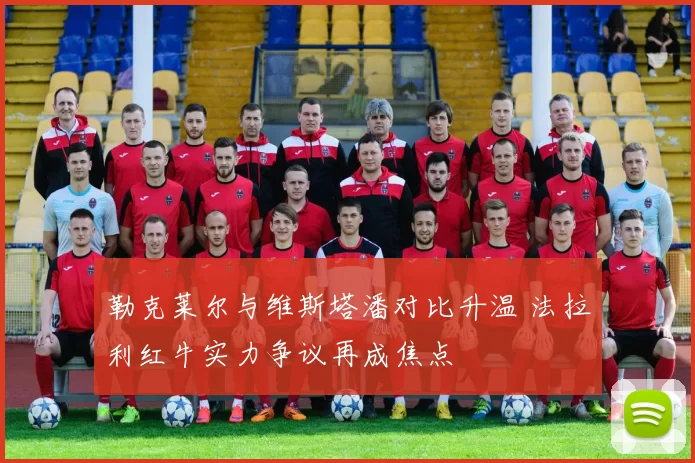 勒克莱尔与维斯塔潘对比升温 法拉利红牛实力争议再成焦点