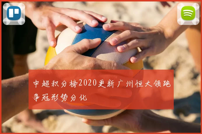 中超积分榜2020更新广州恒大领跑争冠形势分化