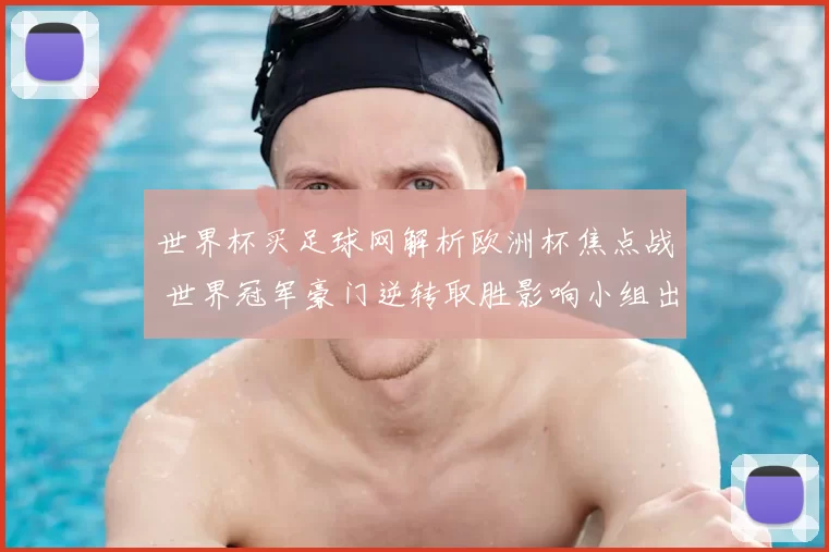 世界杯买足球网解析欧洲杯焦点战 世界冠军豪门逆转取胜影响小组出线