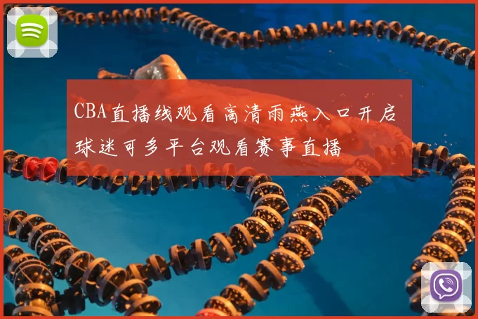 CBA直播线观看高清雨燕入口开启 球迷可多平台观看赛事直播