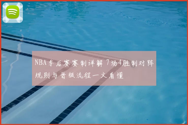 NBA季后赛赛制详解 7场4胜制对阵规则与晋级流程一文看懂