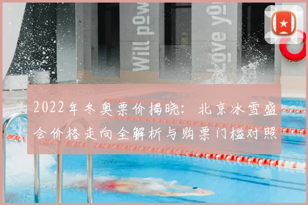 2022年冬奥票价揭晓：北京冰雪盛会价格走向全解析与购票门槛对照